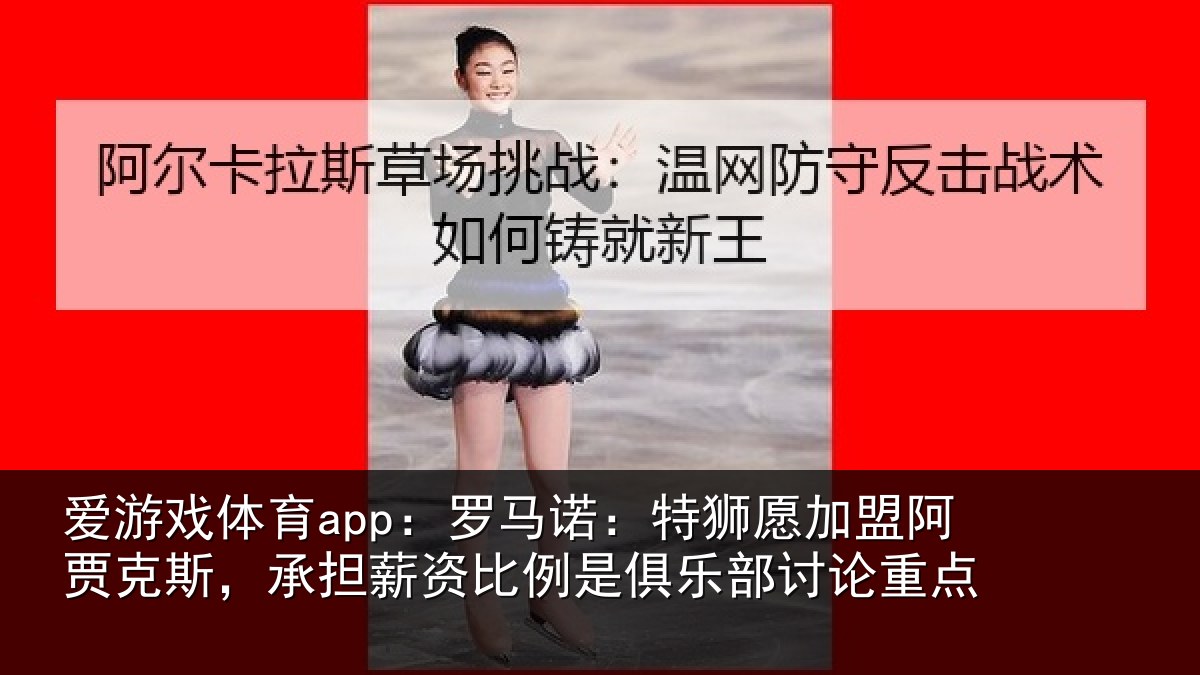 爱游戏体育app:罗马诺:特狮愿加盟阿贾克斯,承担薪资比例是俱乐部讨论重点