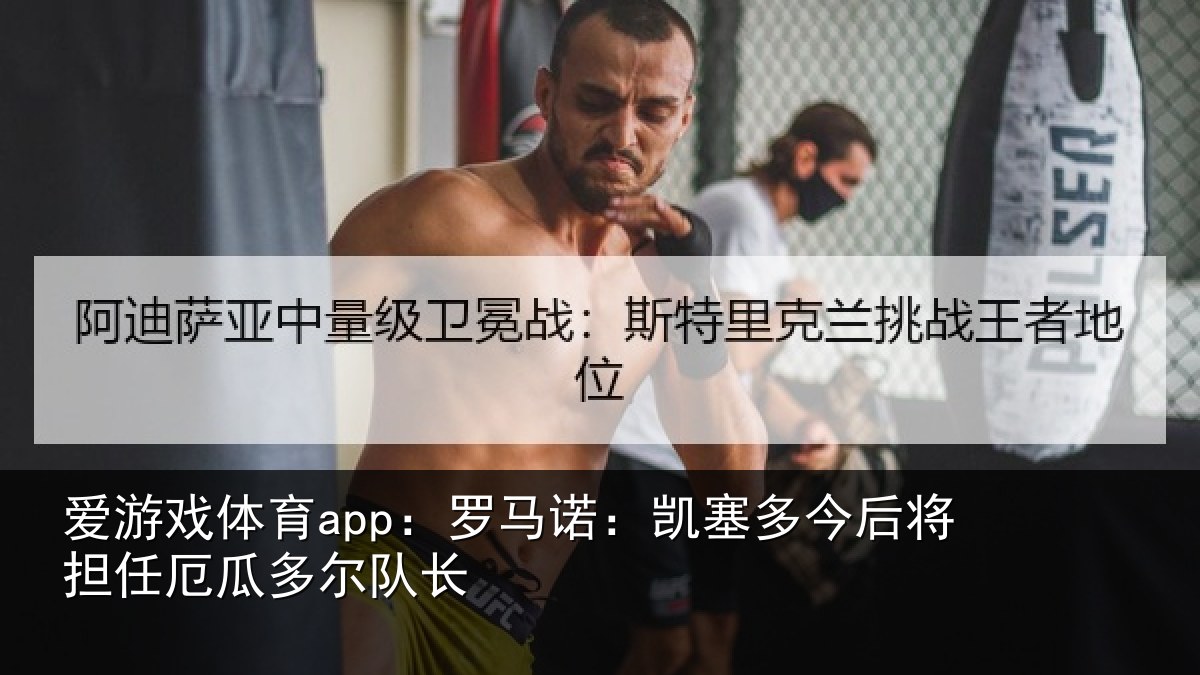 爱游戏体育app:罗马诺:凯塞多今后将担任厄瓜多尔队长