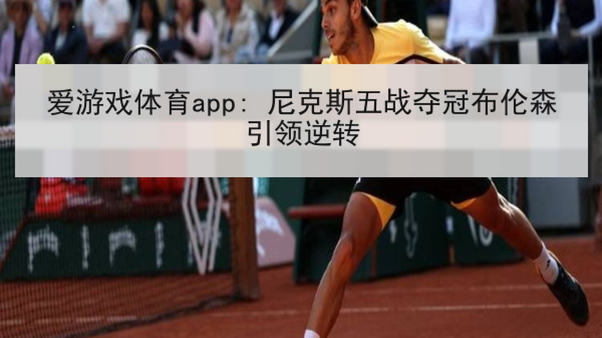爱游戏体育app: 尼克斯五战夺冠布伦森引领逆转