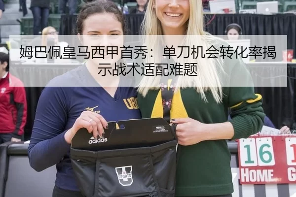姆巴佩皇马西甲首秀：单刀机会转化率揭示战术适配难题