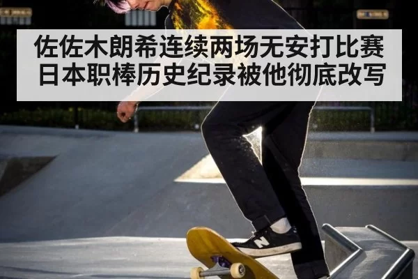 佐佐木朗希连续两场无安打比赛 日本职棒历史纪录被他彻底改写