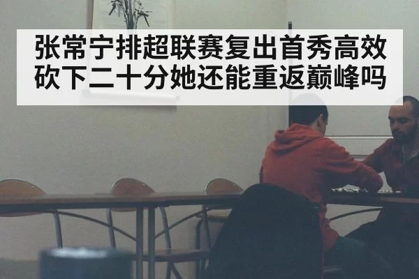 张常宁排超联赛复出首秀高效砍下二十分她还能重返巅峰吗
