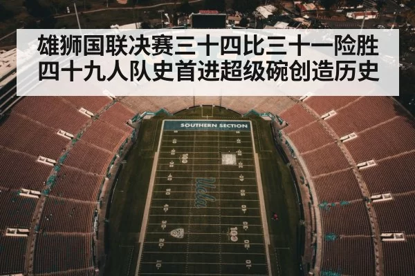 雄狮国联决赛三十四比三十一险胜四十九人队史首进超级碗创造历史