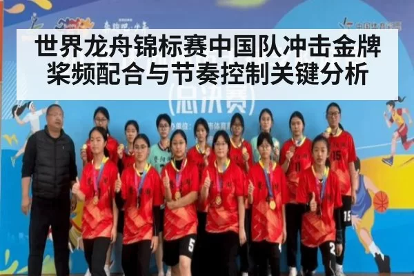 世界龙舟锦标赛中国队冲击金牌 桨频配合与节奏控制关键分析